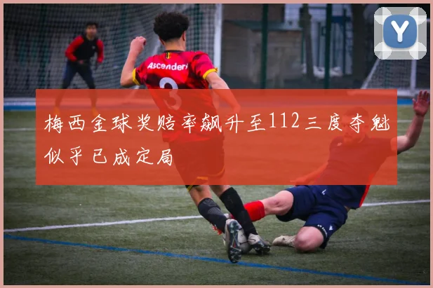 梅西金球奖赔率飙升至112三度夺魁似乎已成定局